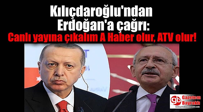 Kılıçdaroğlu'ndan Erdoğan'a çağrı: Canlı yayına çıkalım A Haber olur, ATV olur
