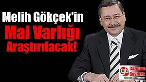 Melih Gökçek'in mal varlığı araştırılacak