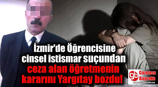 Öğrencisine cinsel istismar suçundan ceza alan öğretmenin kararını Yargıtay bozdu