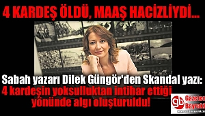 Sabah'ta yazan Dilek Güngör'den Skandal yazı: 4 kardeşin yoksulluktan intihar ettiği yönünde algı oluşturuldu