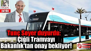 Tunç Soyer duyurdu: Çiğli Tramvayı Bakanlık'tan onay bekliyor