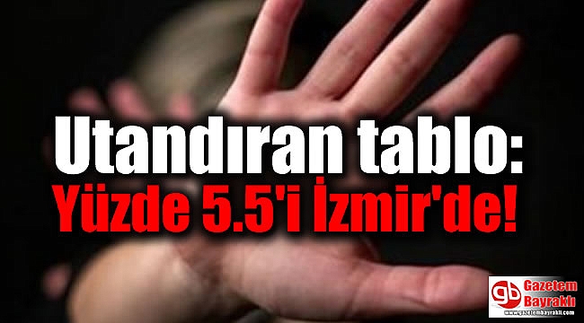 Utandıran tablo: Yüzde 5.5'i İzmir'de