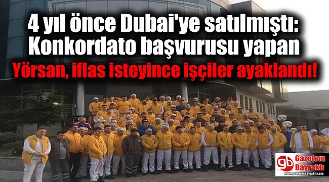 4 yıl önce Dubai'ye satılmıştı: Konkordato başvurusu yapan Yörsan, iflas isteyince işçiler ayaklandı