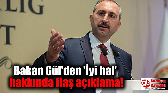 Bakan Gül'den 'İyi hal' hakkında flaş açıklama