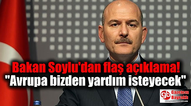 Bakan Soylu'dan flaş açıklama: Avrupa bizden yardım isteyecek