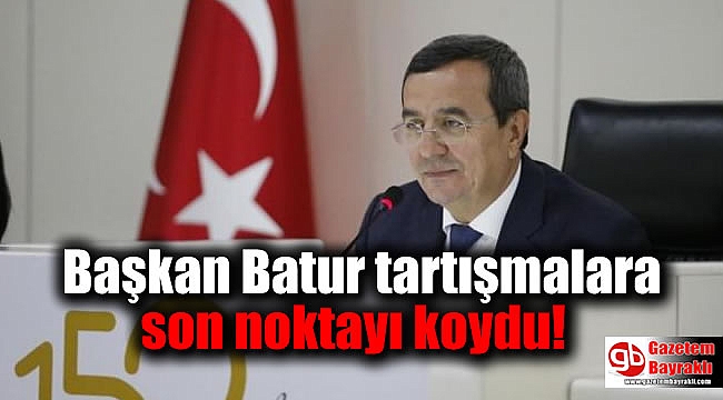 Başkan Batur tartışmalara son noktayı koydu