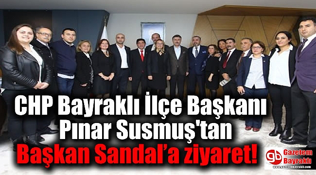 CHP Bayraklı İlçe Başkanı Pınar Susmuş'tan Başkan Sandal'a ziyaret