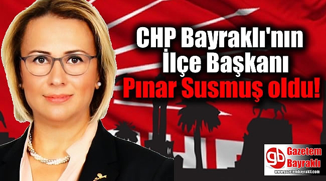 CHP Bayraklı'nın İlçe Başkanı Pınar Susmuş oldu