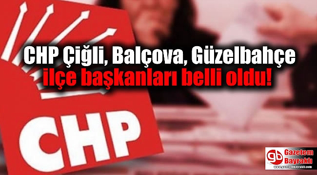 CHP Çiğli, Balçova, Güzelbahçe ilçe başkanları belli oldu!