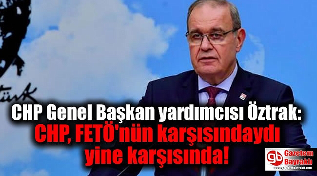 CHP Genel Başkan yardımcısı Öztrak: CHP, FETÖ'nün karşısındaydı yine karşısında