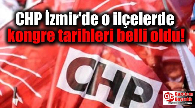 CHP İzmir'de o ilçelerde kongre tarihleri belli oldu
