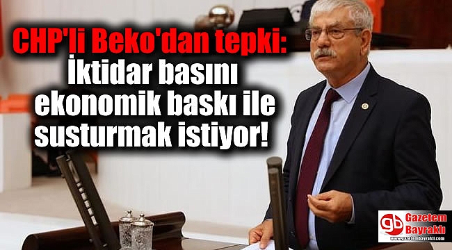 CHP'li Beko: İktidar basını ekonomik baskı ile susturmak istiyor