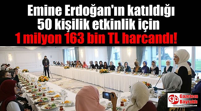 Emine Erdoğan ve kızlarının da katıldığı 50 kişilik etkinlik için 1 milyon 163 bin TL harcandı