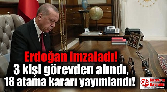 Erdoğan imzaladı: 3 kişi görevden alındı, 18 atama kararı yayımlandı