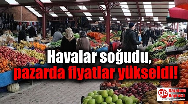 Havalar soğudu, pazarda fiyatlar yükseldi