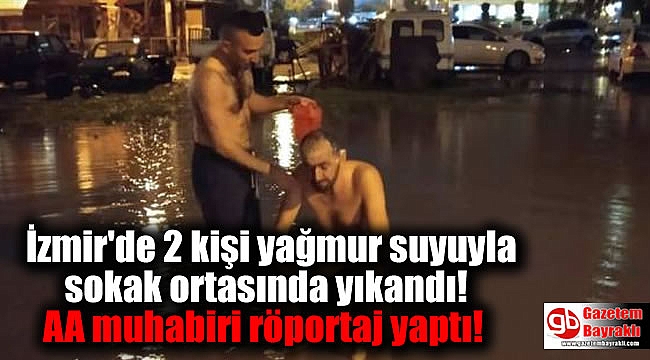 İzmir'de 2 kişi yağmur suyuyla sokak ortasında yıkandı AA muhabiri röportaj yaptı