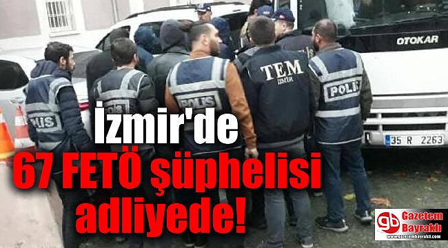 İzmir'de 67 FETÖ şüphelisi adliyede