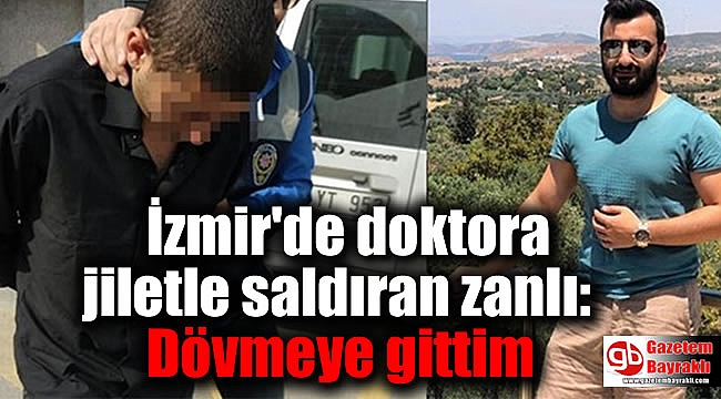 İzmir'de doktora jiletle saldıran zanlı: Dövmeye gittim
