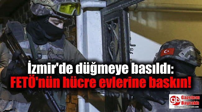 İzmir'de düğmeye basıldı: FETÖ'nün hücre evlerine baskın