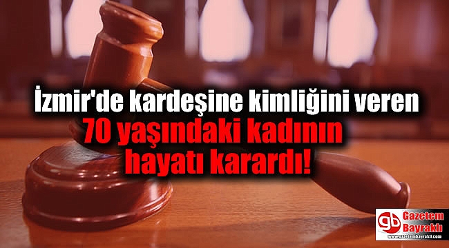 İzmir'de kardeşine kimliğini veren 70 yaşındaki kadının hayatı karardı