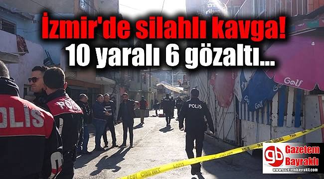 İzmir'de silahlı kavga: 10 yaralı 6 gözaltı