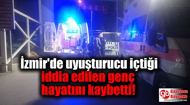 İzmir'de uyuşturucu içtiği iddia edilen genç hayatını kaybetti