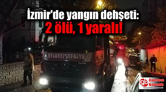 İzmir'de yangın dehşeti: 2 ölü, 1 yaralı