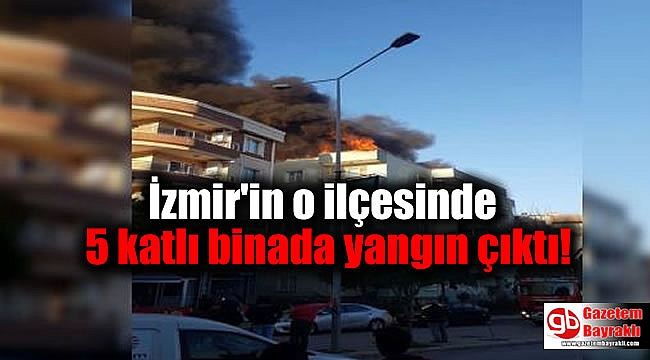 İzmir'in o ilçesinde 5 katlı binada yangın çıktı
