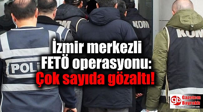 İzmir merkezli FETÖ operasyonu: Çok sayıda gözaltı