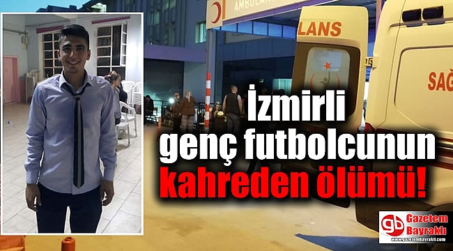 İzmirli genç futbolcunun kahreden ölümü