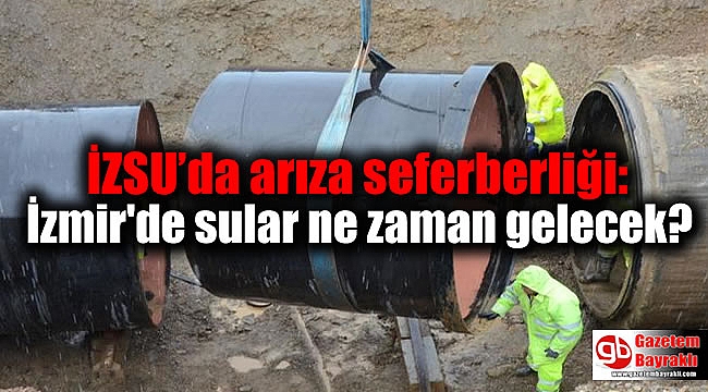 İZSU’da arıza seferberliği: İzmir'de sular ne zaman gelecek