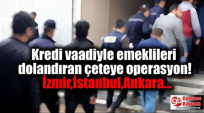 Kredi vaadiyle emeklileri dolandıran çeteye operasyon