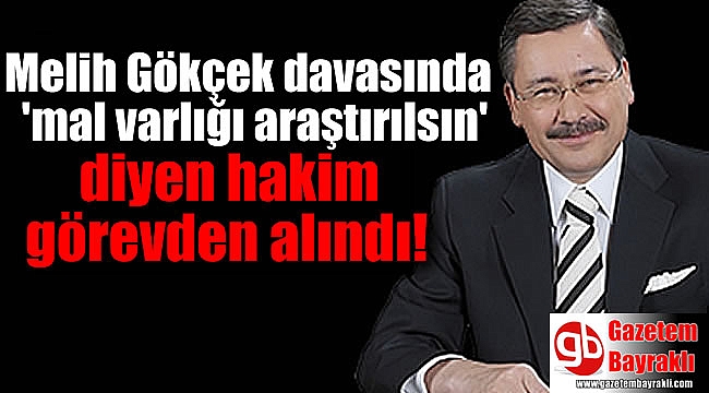 Melih Gökçek davasında 'mal varlığı araştırılsın' diyen hakim görevden alındı
