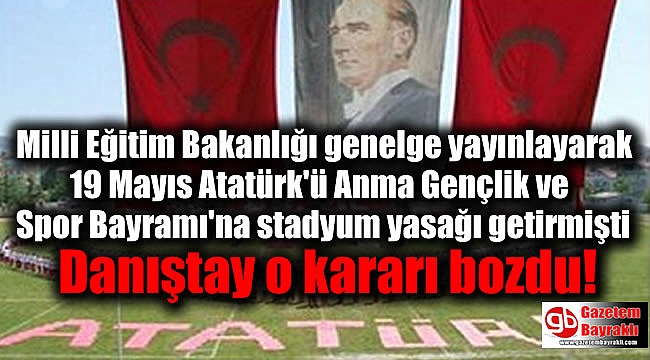 Milli Eğitim Bakanlığı genelge yayınlayarak 19 Mayıs Atatürk'ü Anma Gençlik ve Spor Bayramı'na stadyum yasağı getirmişti Danıştay o kararı bozdu