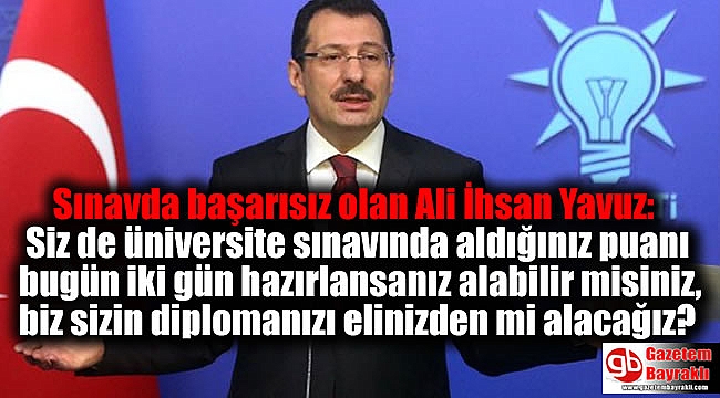Sınavda başarısız olan Ali İhsan Yavuz: Siz de üniversite sınavında aldığınız puanı bugün iki gün hazırlansanız alabilir misiniz, biz sizin diplomanızı elinizden mi alacağız