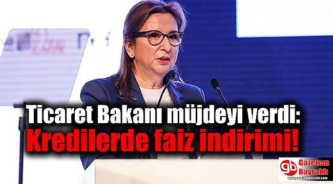 Ticaret Bakanı Pekcan müjdeyi verdi: Kredilerde faiz indirimi