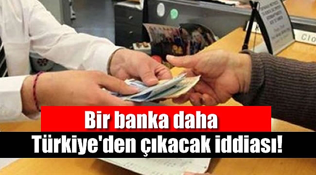 Bir bankanın daha Türkiye'de faaliyetlerini durduracağı iddia edildi