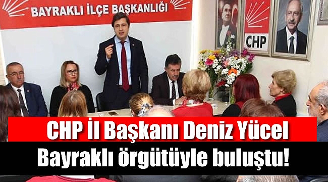 CHP İzmir İl Başkanı Deniz Yücel, Bayraklı örgütüyle buluştu