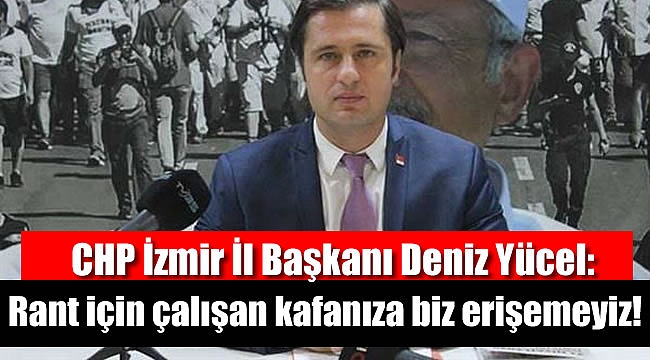 CHP'li Deniz Yücel: Rant için çalışan kafanıza biz erişemeyiz