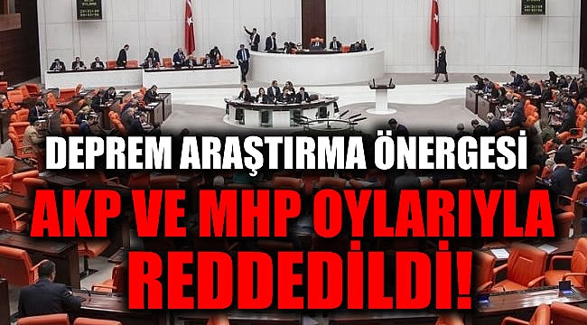 Deprem araştırma önergeleri, AKP ve MHP oylarıyla reddedildi