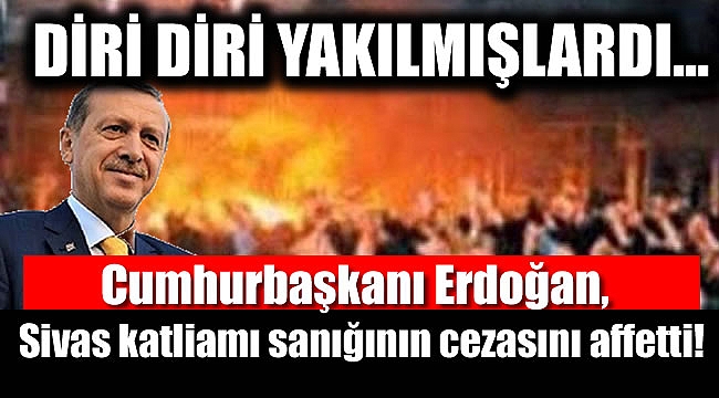 Erdoğan Sivas katliamı sanığının cezasını affetti
