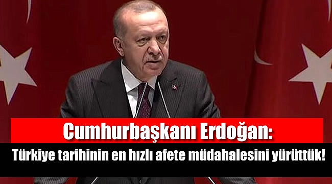 Erdoğan: Türkiye tarihinin en hızlı afete müdahalesini yürüttük