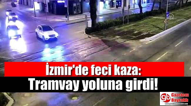 İzmir'de feci kaza: Tramvay yoluna girdi