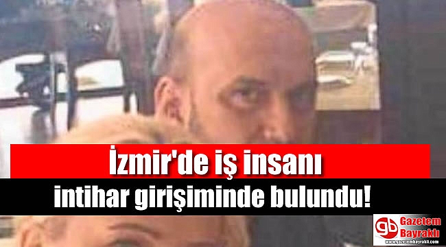 İzmir'de iş insanı intihar girişiminde bulundu