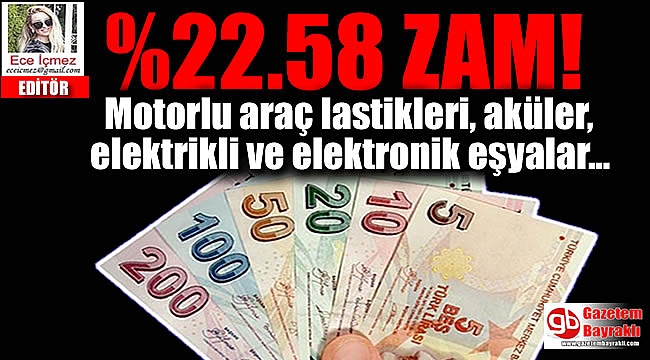 Motorlu araç lastikleri, aküler, elektrikli ve elektronik eşyalar %22.58 ZAM!