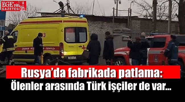 Rusya’da fabrikada patlama: Ölenler arasında Türk işçiler de var