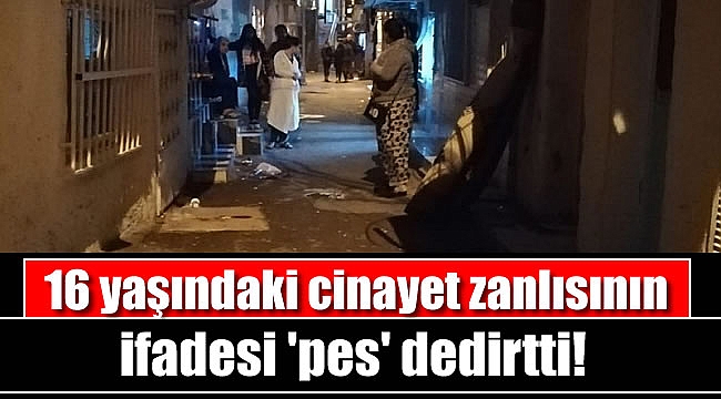 16 yaşındaki cinayet zanlısının ifadesi 'pes' dedirtti