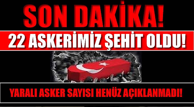 Acı haber: 22 Şehidimiz var