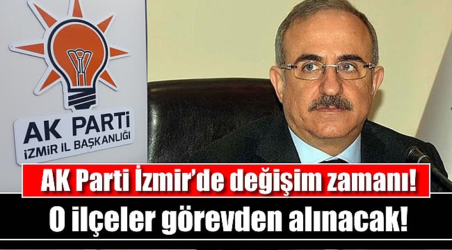 AK Parti İzmir’de değişim zamanı: O ilçeler görevden alınacak
