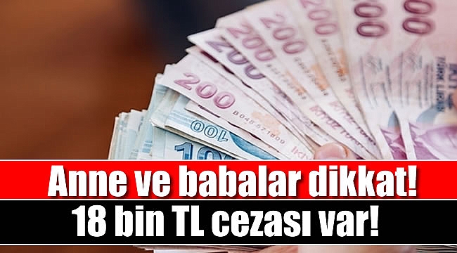 Anne ve babalar dikkat: 18 bin TL cezası var